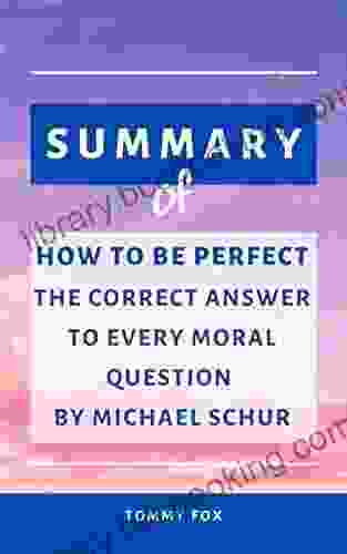 SUMMARY OF HOW TO BE PERFECT: THE CORRECT ANSWER TO EVERY MORAL QUESTION BY MICHAEL SCHUR