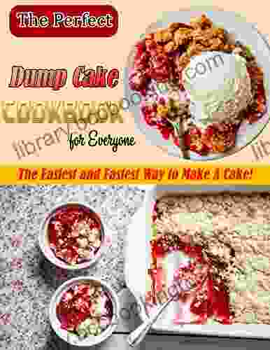 The Perfect Dump Cake Cookbook For Everyone: The Easiest And Fastest Way To Make A Cake