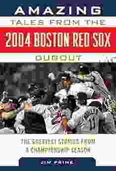 Amazing Tales From The 2004 Boston Red Sox Dugout: The Greatest Stories From A Championship Season (Tales From The Team)
