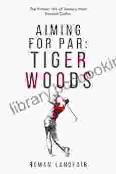 Aiming For Par: Tiger Woods: The Historic Life Of Today S Most Eminent Golfer