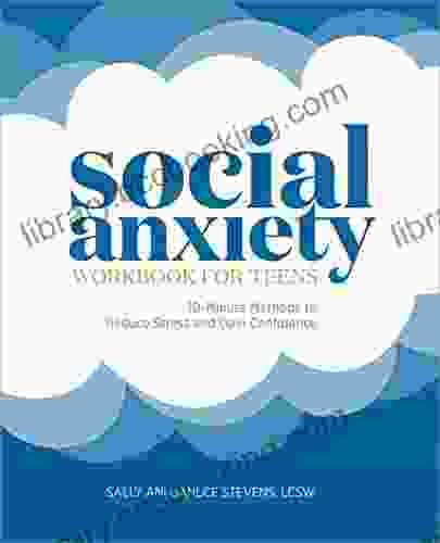 Social Anxiety Workbook For Teens: 10 Minute Methods To Reduce Stress And Gain Confidence (Health And Wellness Workbooks For Teens)