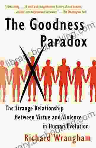 The Goodness Paradox: The Strange Relationship Between Virtue And Violence In Human Evolution