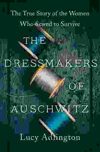 The Dressmakers Of Auschwitz: The True Story Of The Women Who Sewed To Survive