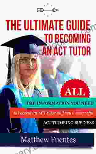 The Ultimate Guide To Becoming An ACT Tutor: All The Information You Need To Run A Successful ACT Tutoring Business