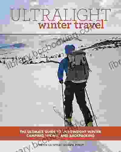 Ultralight Winter Travel: The Ultimate Guide To Lightweight Winter Camping Hiking And Backpacking