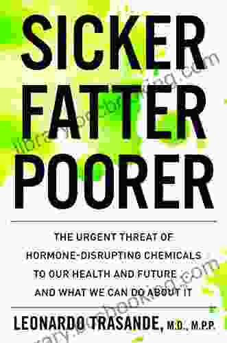 Sicker Fatter Poorer: The Urgent Threat Of Hormone Disrupting Chemicals To Our Health And Future And What We Can Do About It