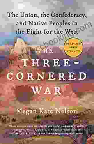 The Three Cornered War: The Union The Confederacy And Native Peoples In The Fight For The West