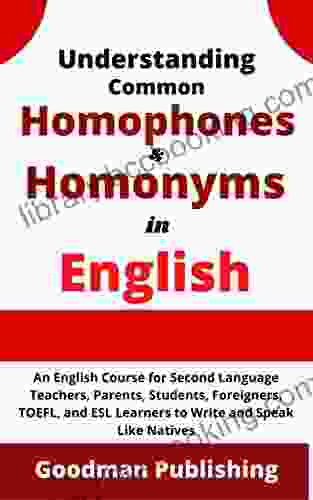 Understanding Common Homophones And Homonyms In English: An English Course For Second Language Teachers Parents Students Foreigners TOEFL And ESL Like Natives (English Vocabulary 2)