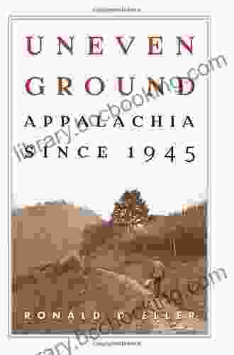 Uneven Ground: Appalachia Since 1945 Ronald D Eller