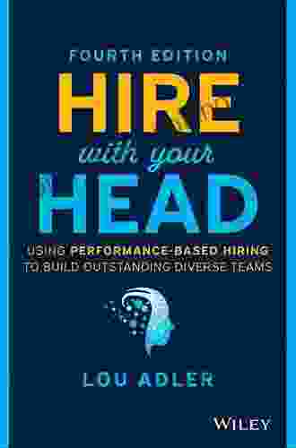 Hire With Your Head: Using Performance Based Hiring To Build Outstanding Diverse Teams