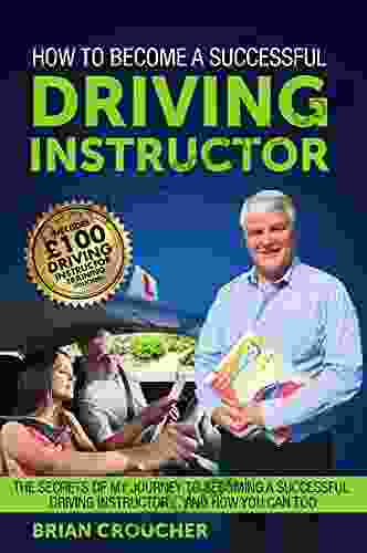 How To Become A Successful Driving Instructor: The Secrets Of My Journey To Becoming A Successful Driving Instructor And How You Can Too