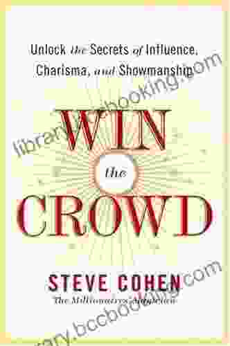 Win The Crowd: Unlock The Secrets Of Influence Charisma And Showmanship