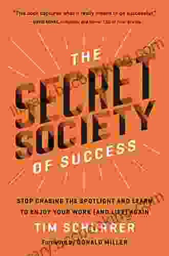 The Secret Society Of Success: Stop Chasing The Spotlight And Learn To Enjoy Your Work (and Life) Again