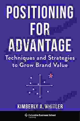 Positioning For Advantage: Techniques And Strategies To Grow Brand Value