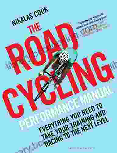 The Road Cycling Performance Manual: Everything You Need To Take Your Training And Racing To The Next Level