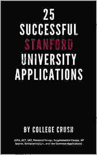25 Successful Stanford University Applications: Applications From Admitted College Students (GPA ACT SAT Essays AP Scores Extracurriculars And The College Students (GPA ACT SAT Ess)