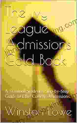 The Ivy League Admissions Gold Book: A Stanford Student S Step By Step Guide To Elite College Admissions