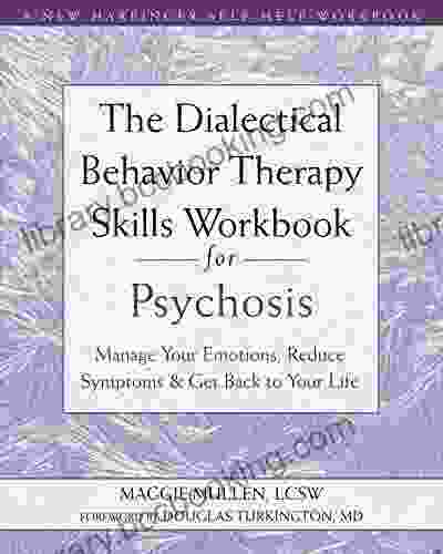 The Dialectical Behavior Therapy Skills Workbook For Psychosis: Manage Your Emotions Reduce Symptoms And Get Back To Your Life