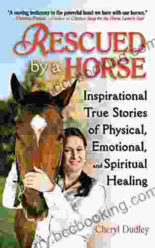 Rescued By A Horse: True Stories Of Physical Emotional And Spiritual Healing
