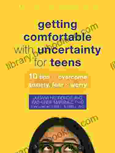 Getting Comfortable With Uncertainty For Teens: 10 Tips To Overcome Anxiety Fear And Worry (The Instant Help Solutions Series)
