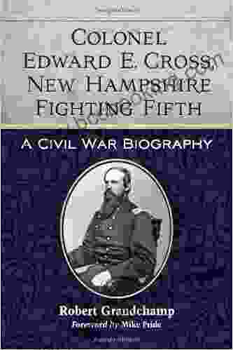 Colonel Edward E Cross New Hampshire Fighting Fifth: A Civil War Biography