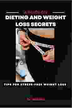 A GUIDE ON DIETING AND WEIGHT LOSS SECRETS: Tips For Stress Free Weight Loss