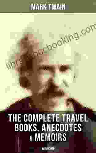 The Complete Travel Anecdotes Memoirs Of Mark Twain (Illustrated): A Tramp Abroad The Innocents Abroad Life On The Mississippi More (With Author S Biography)
