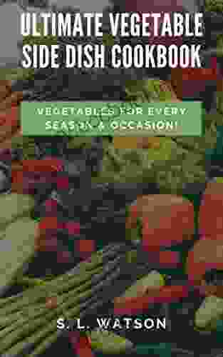 Ultimate Vegetable Side Dish Cookbook: Vegetables For Every Season Occasion (Southern Cooking Recipes)